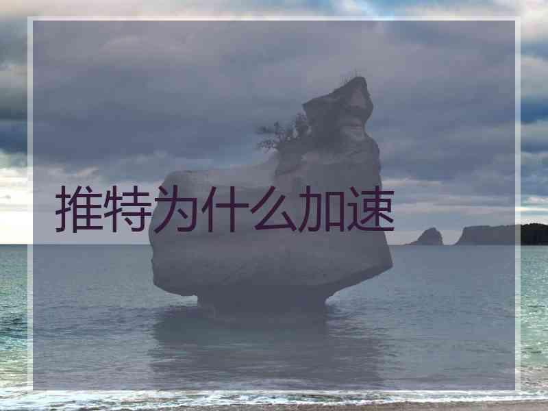 推特为什么加速